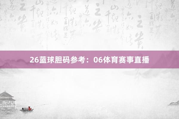26　　蓝球胆码参考：06体育赛事直播