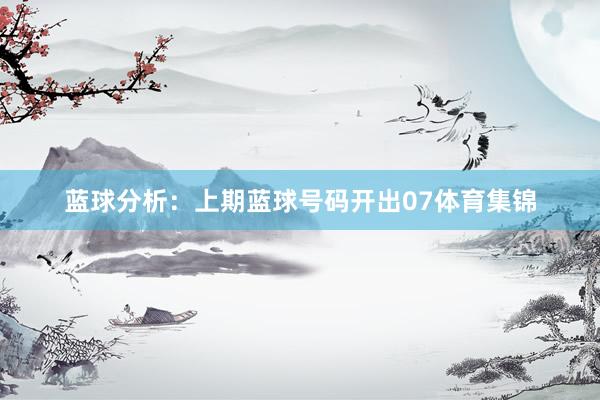 蓝球分析:上期蓝球号码开出07体育集锦