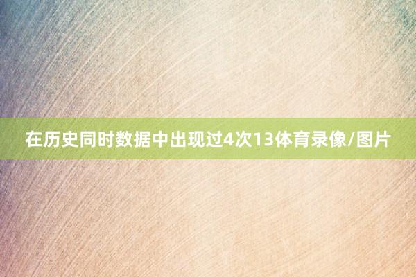 在历史同时数据中出现过4次13体育录像/图片