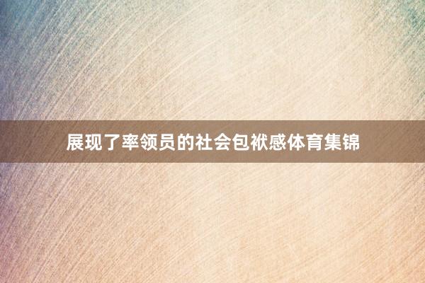 展现了率领员的社会包袱感体育集锦