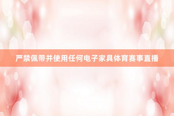 严禁佩带并使用任何电子家具体育赛事直播