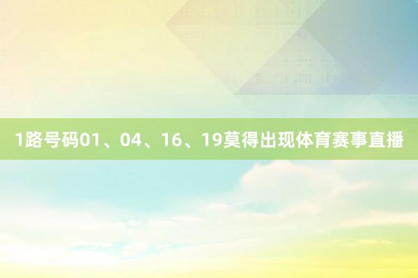 1路号码01、04、16、19莫得出现体育赛事直播