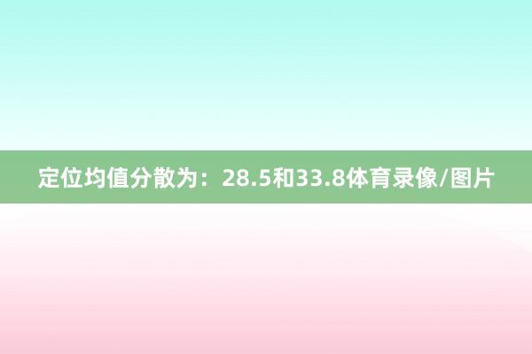 定位均值分散为：28.5和33.8体育录像/图片
