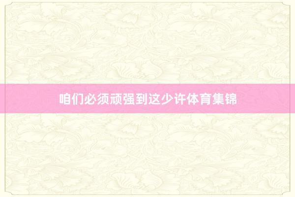 咱们必须顽强到这少许体育集锦