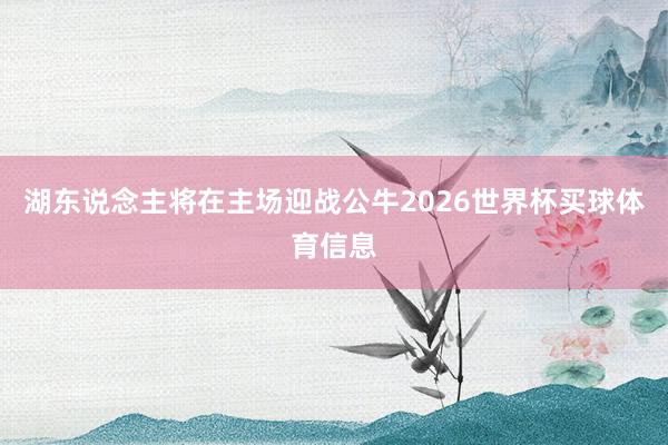 湖东说念主将在主场迎战公牛2026世界杯买球体育信息