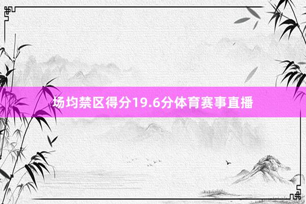 场均禁区得分19.6分体育赛事直播