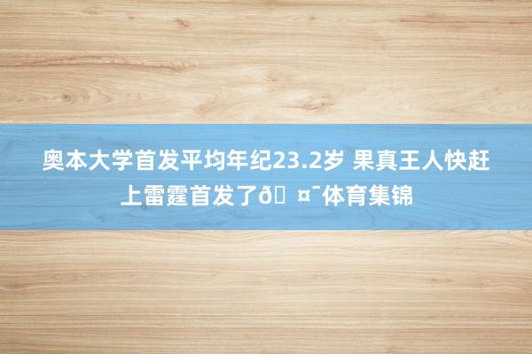 奥本大学首发平均年纪23.2岁 果真王人快赶上雷霆首发了🤯体育集锦