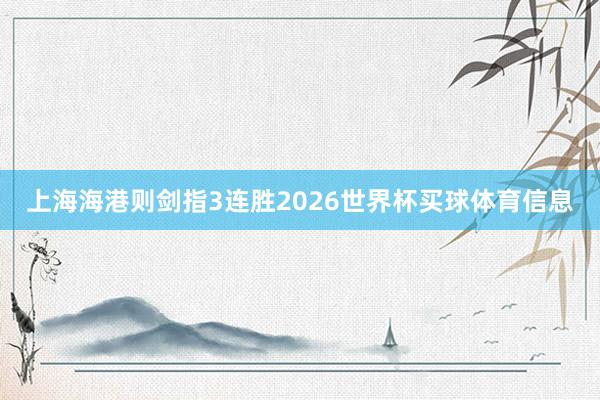 上海海港则剑指3连胜2026世界杯买球体育信息