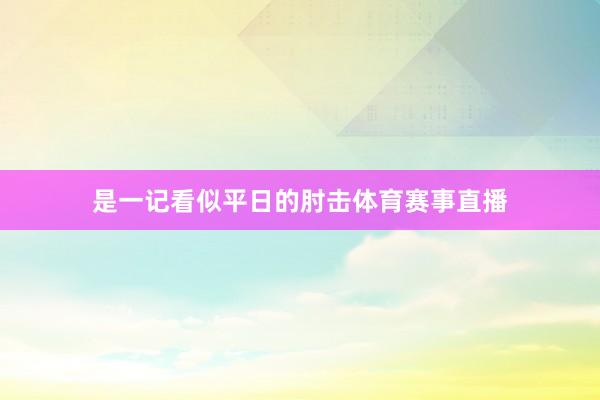 是一记看似平日的肘击体育赛事直播