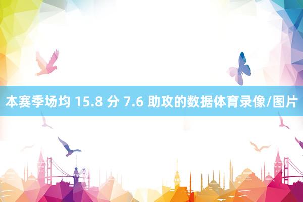 本赛季场均 15.8 分 7.6 助攻的数据体育录像/图片