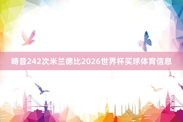 畴昔242次米兰德比2026世界杯买球体育信息