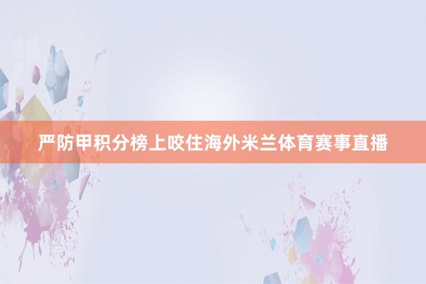 严防甲积分榜上咬住海外米兰体育赛事直播