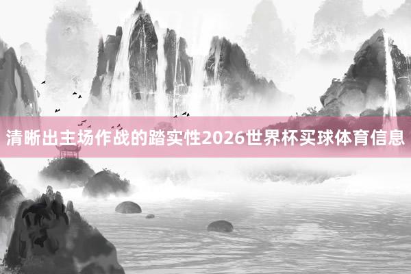 清晰出主场作战的踏实性2026世界杯买球体育信息