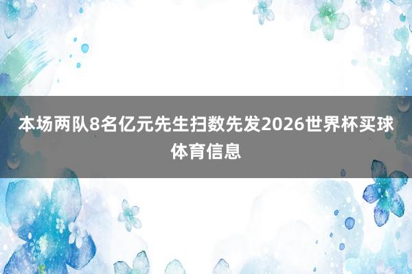本场两队8名亿元先生扫数先发2026世界杯买球体育信息