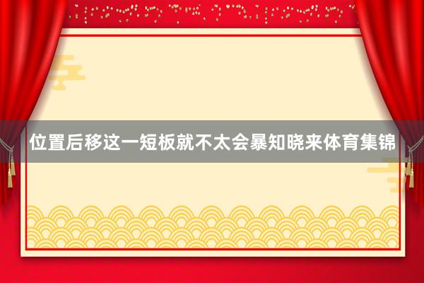 位置后移这一短板就不太会暴知晓来体育集锦