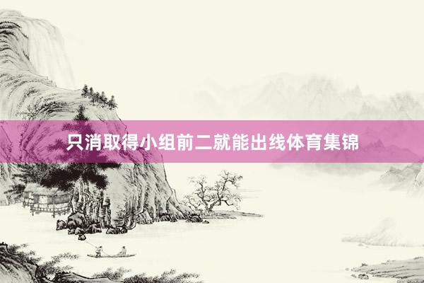 只消取得小组前二就能出线体育集锦