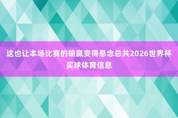 这也让本场比赛的输赢变得悬念总共2026世界杯买球体育信息