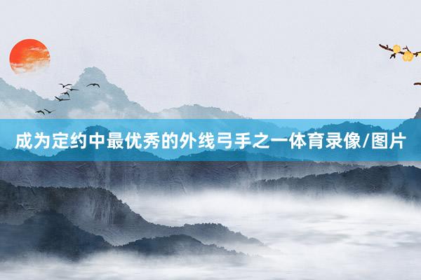 成为定约中最优秀的外线弓手之一体育录像/图片