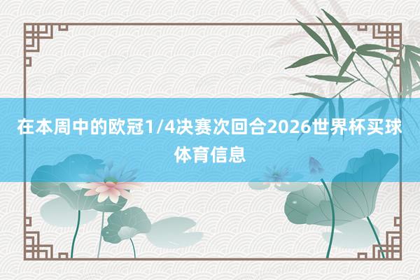 在本周中的欧冠1/4决赛次回合2026世界杯买球体育信息