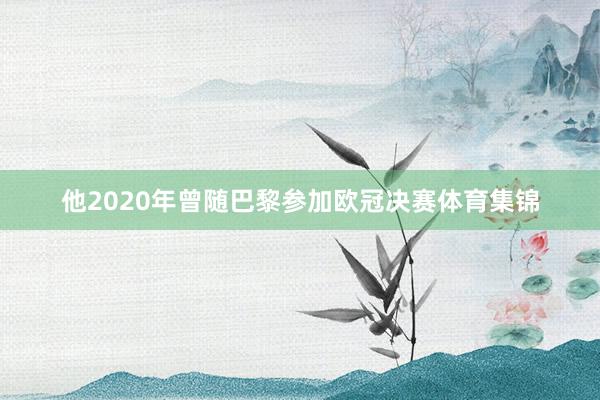他2020年曾随巴黎参加欧冠决赛体育集锦