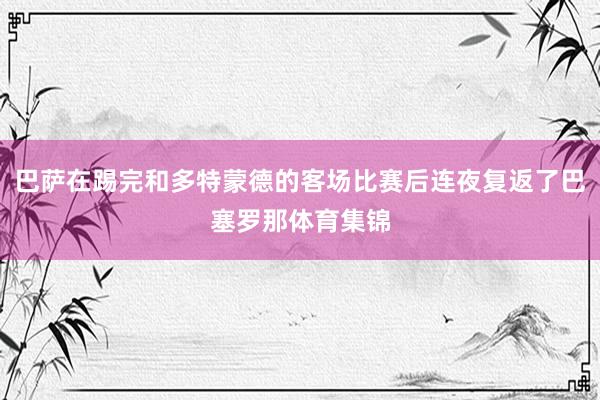 巴萨在踢完和多特蒙德的客场比赛后连夜复返了巴塞罗那体育集锦