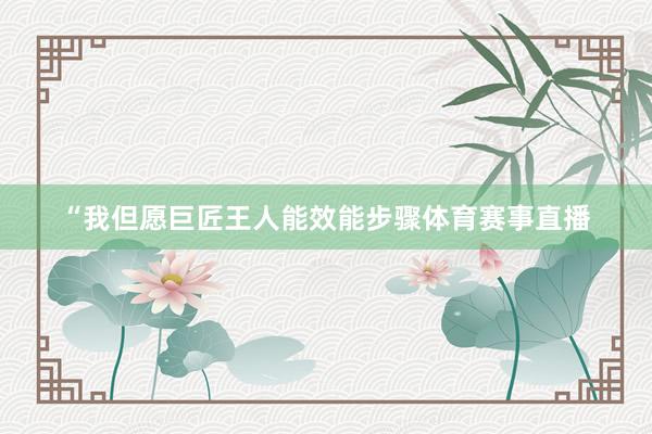 “我但愿巨匠王人能效能步骤体育赛事直播