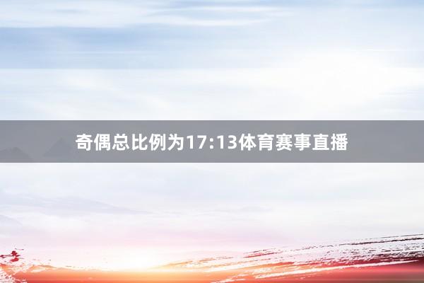 奇偶总比例为17:13体育赛事直播