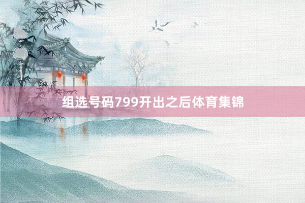 组选号码799开出之后体育集锦