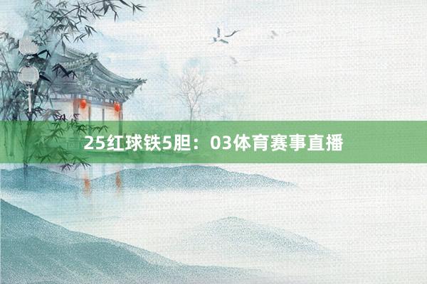 25　　红球铁5胆：03体育赛事直播