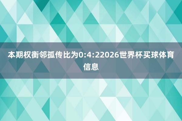 本期权衡邻孤传比为0:4:22026世界杯买球体育信息
