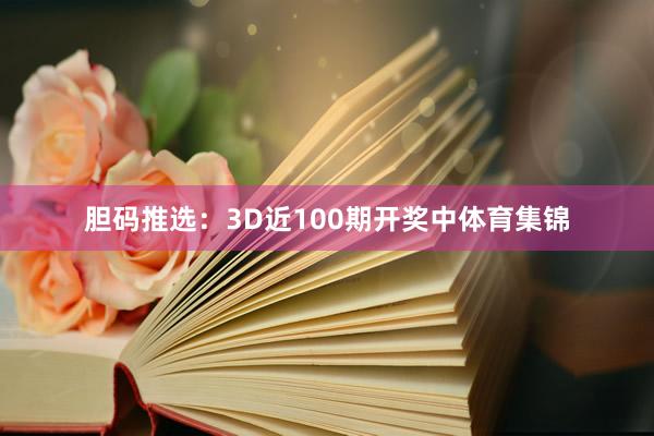 胆码推选：3D近100期开奖中体育集锦