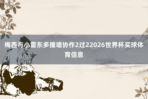 梅西与小雷东多撞墙协作2过22026世界杯买球体育信息