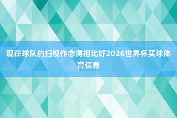 现在球队的扫视作念得相比好2026世界杯买球体育信息