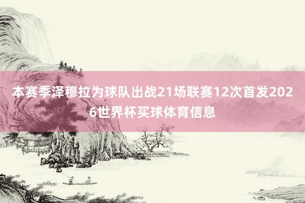 本赛季泽穆拉为球队出战21场联赛12次首发2026世界杯买球体育信息