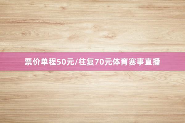 票价单程50元/往复70元体育赛事直播