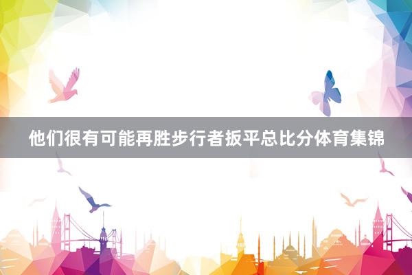 他们很有可能再胜步行者扳平总比分体育集锦