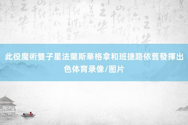此役魔術雙子星法蘭斯華格拿和班捷路依舊發揮出色体育录像/图片