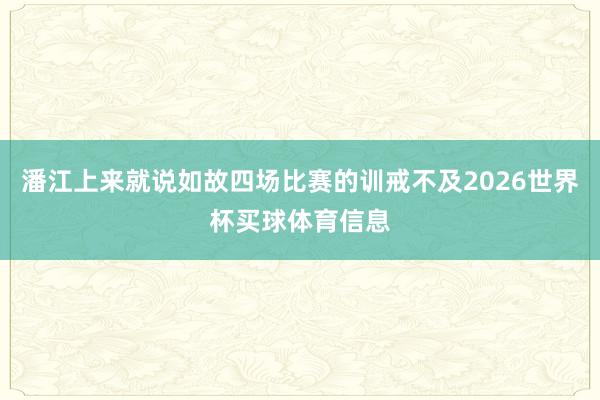 潘江上来就说如故四场比赛的训戒不及2026世界杯买球体育信息