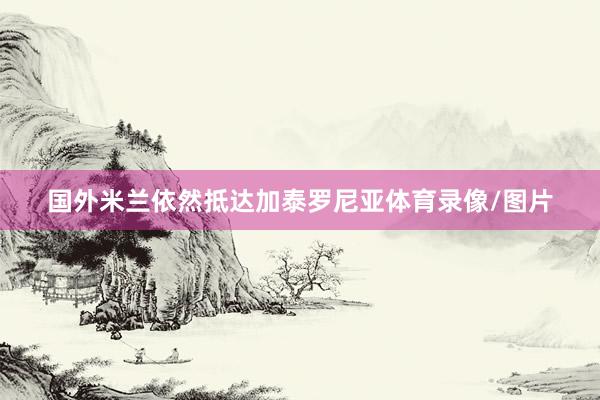 国外米兰依然抵达加泰罗尼亚体育录像/图片