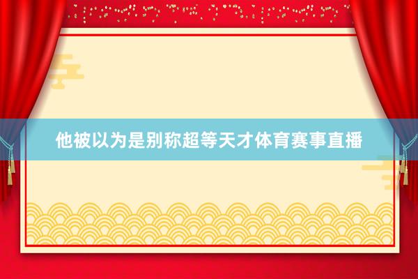 他被以为是别称超等天才体育赛事直播