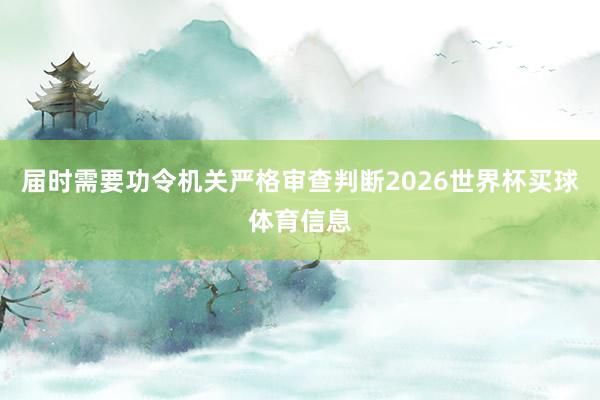 届时需要功令机关严格审查判断2026世界杯买球体育信息