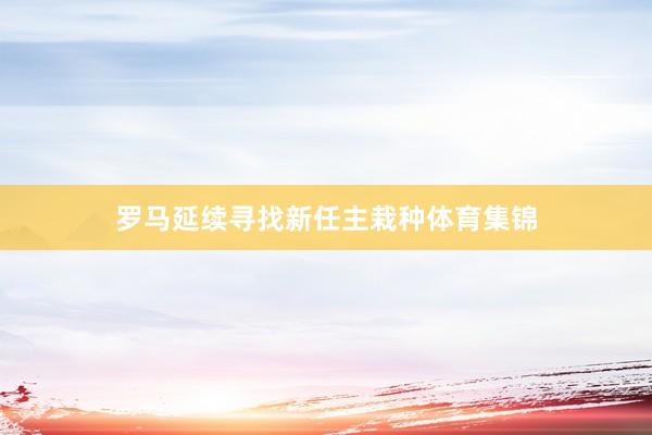 罗马延续寻找新任主栽种体育集锦