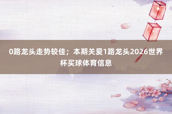 0路龙头走势较佳；本期关爱1路龙头2026世界杯买球体育信息