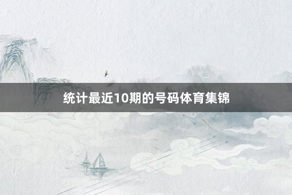 统计最近10期的号码体育集锦