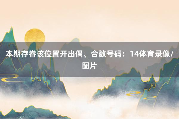 本期存眷该位置开出偶、合数号码：14体育录像/图片