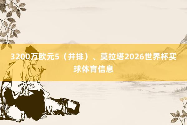 3200万欧元5（并排）、莫拉塔2026世界杯买球体育信息