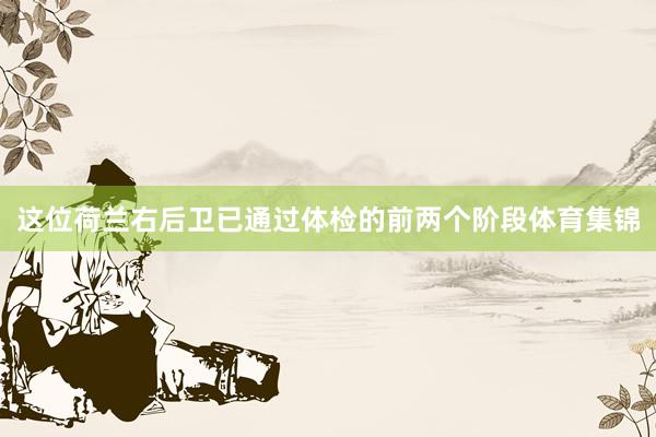 这位荷兰右后卫已通过体检的前两个阶段体育集锦