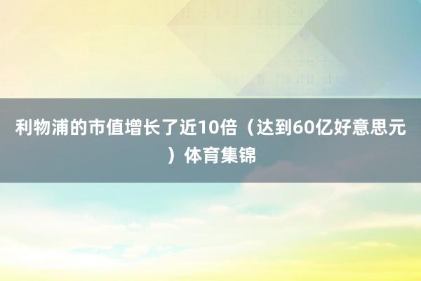 利物浦的市值增长了近10倍(达到60亿好意思元)体育集锦