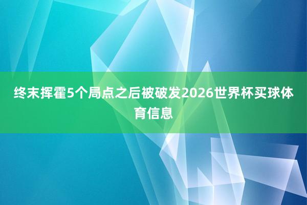 终末挥霍5个局点之后被破发2026世界杯买球体育信息