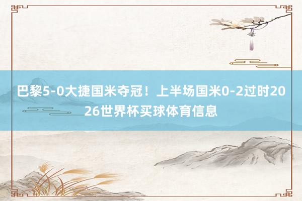 巴黎5-0大捷国米夺冠！上半场国米0-2过时2026世界杯买球体育信息